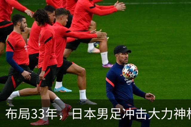 布局33年，日本男足冲击大力神杯！主帅森保一豪言夺冠，底气何在