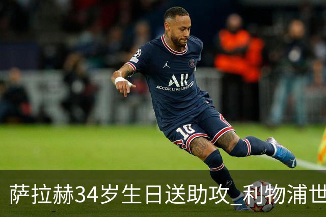 萨拉赫34岁生日送助攻 利物浦世界杯首轮参与度超高